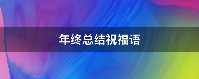 年终总结祝福语（年终总结祝福语简单）
