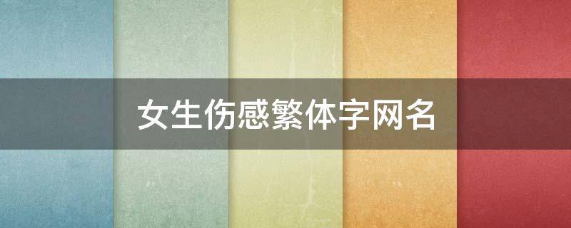 女生伤感繁体字网名（女个性伤感好听繁体字）