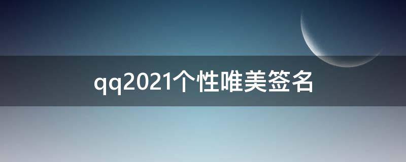 qq2021个性唯美签名（唯美的句子qq个性签名大全）