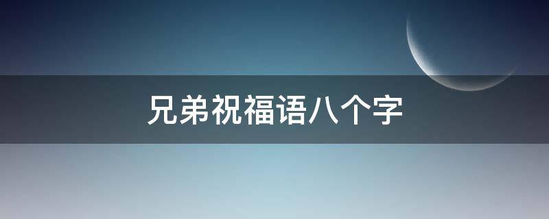 兄弟祝福语八个字 兄弟祝福语八个字搞笑