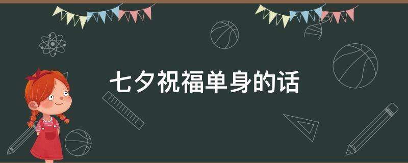 七夕祝福单身的话（七夕祝福单身的话简短）