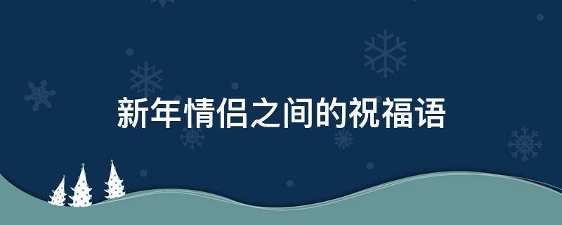 新年情侣之间的祝福语 新年情侣之间的祝福语怎么说