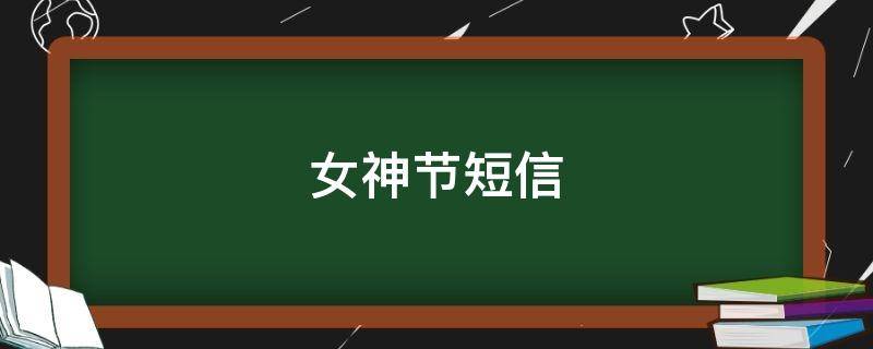 女神节短信（女神节短信邀约顾客）