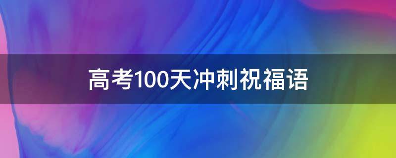 高考100天冲刺祝福语（高考100天冲刺祝福语短句）
