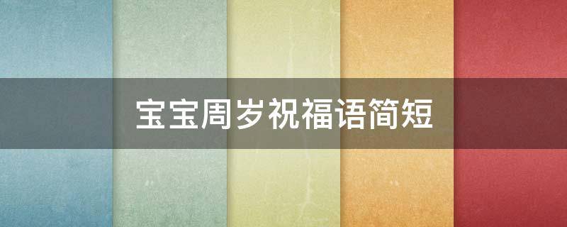 宝宝周岁祝福语简短（宝宝周岁祝福语简短4个字）