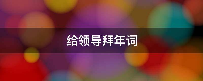 给领导拜年词 给领导拜年词语怎么说
