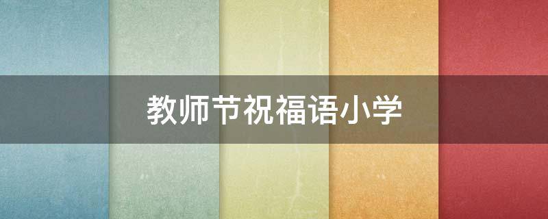 教师节祝福语小学 教师节祝福语小学生四年级
