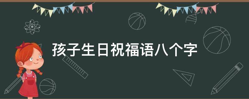 孩子生日祝福语八个字 高考孩子生日祝福语八个字