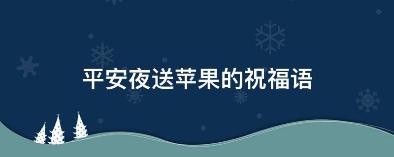 平安夜送苹果的祝福语（平安夜送苹果的祝福语视频）