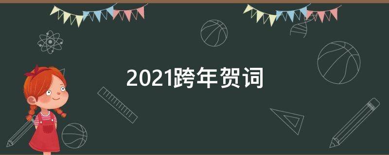 2021跨年贺词（2021年跨年贺语）