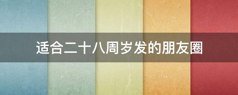 适合二十八周岁发的朋友圈（二十八岁朋友圈说说）