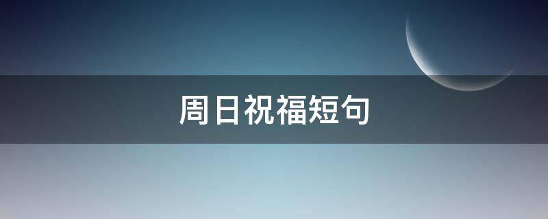 周日祝福短句 周日祝福短句周末图片