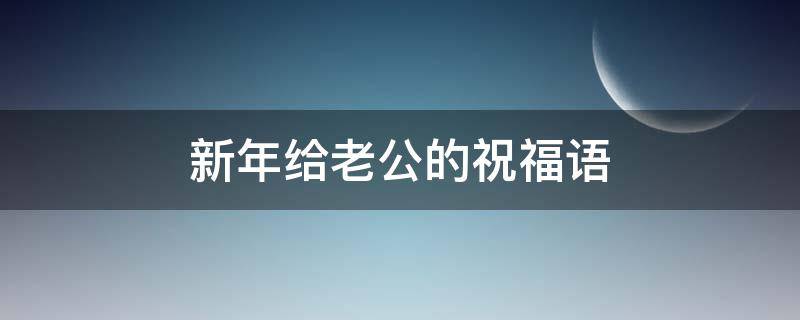 新年给老公的祝福语（新年给老公的祝福语2023话）