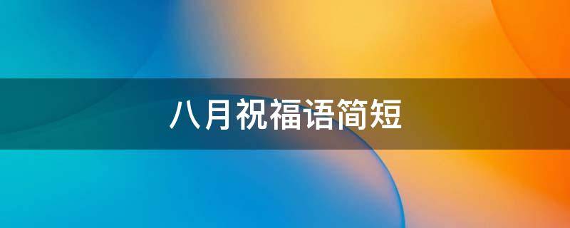 八月祝福语简短 八月祝福语简短句子四字