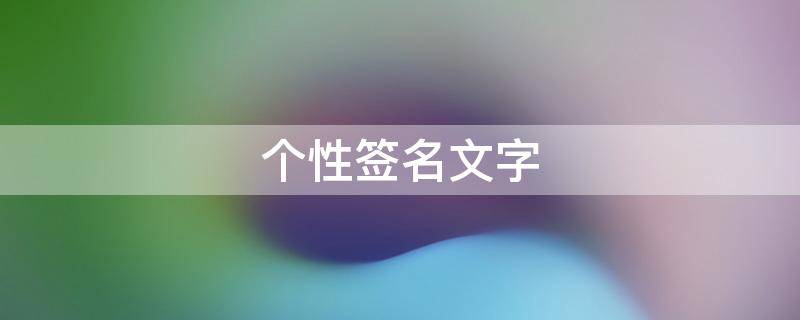 个性签名文字（个性签名文字怎么写）