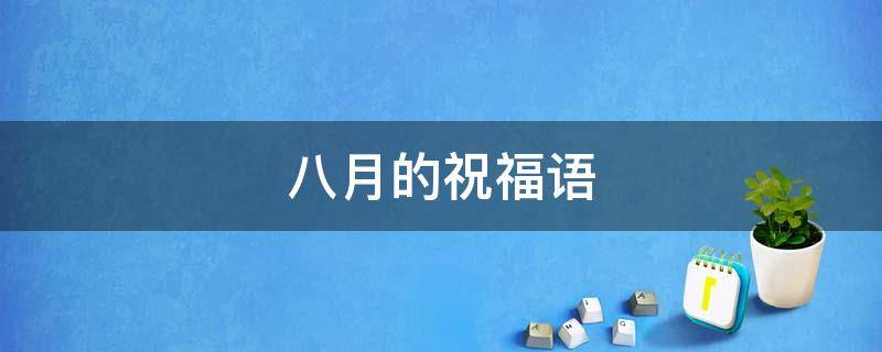 八月的祝福语 八月的祝福语朋友圈