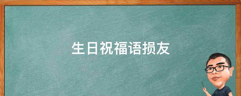 生日祝福语损友（生日祝福语损友一句话）