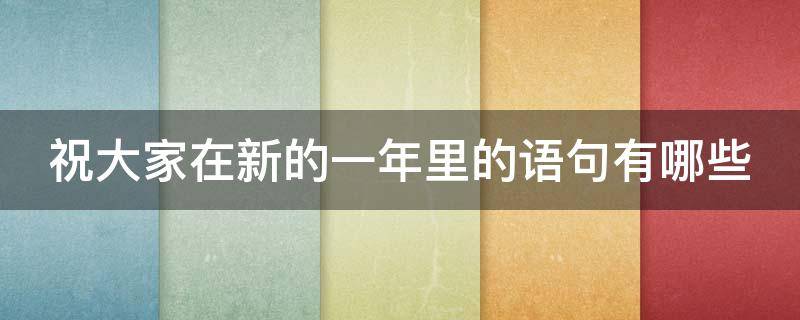 祝大家在新的一年里的语句有哪些 祝大家在新的一年里的祝福语