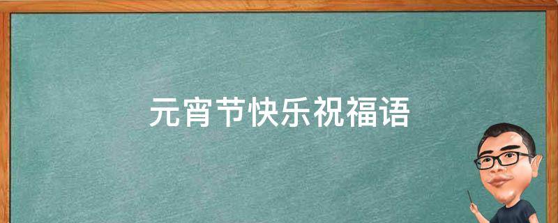 元宵节快乐祝福语 元宵节快乐祝福语简短2020