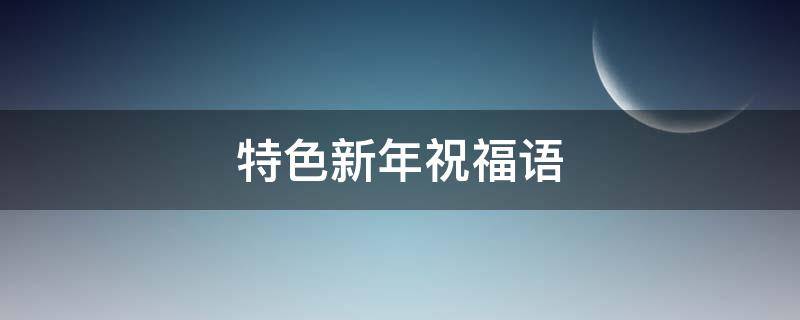 特色新年祝福语 特色新年祝福语图片