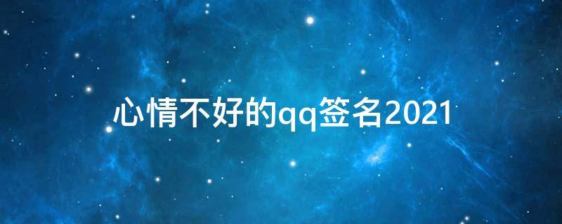 心情不好的qq签名2021（心情不好的qq个性签名）