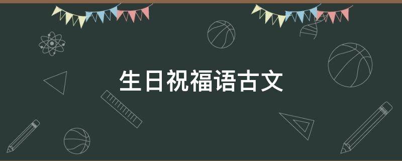 生日祝福语古文（生日祝福语古文唯美）
