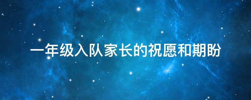 一年级入队家长的祝愿和期盼（少先队员父母寄语简短）