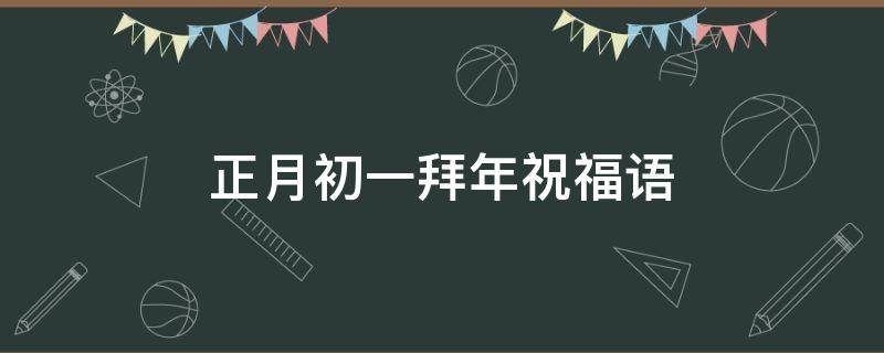 正月初一拜年祝福语（正月初一拜年祝福语图片）