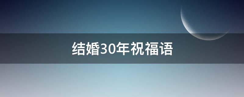 结婚30年祝福语（结婚30年祝福语发朋友圈）