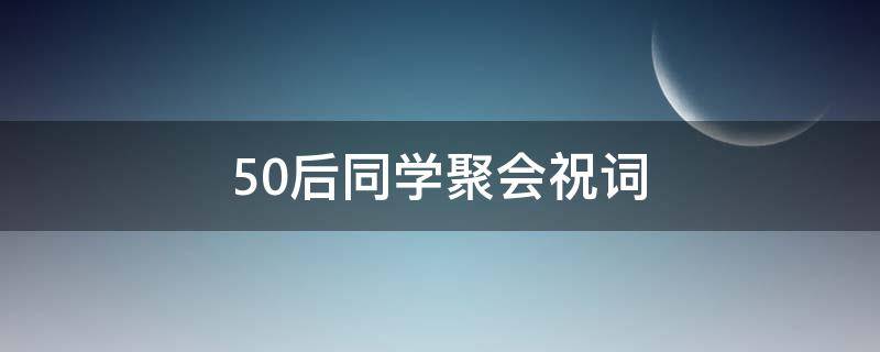 50后同学聚会祝词 50后同学聚会经典句子