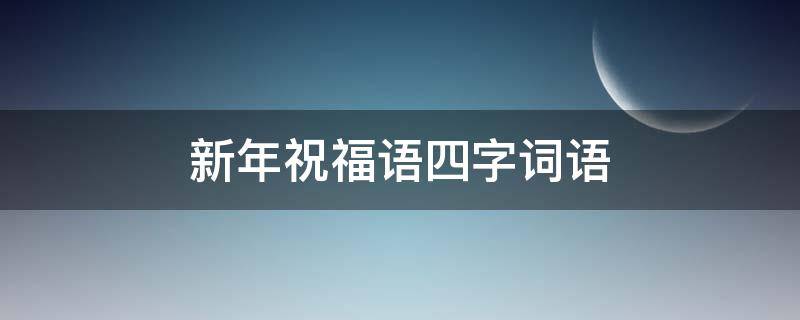 新年祝福语四字词语（新年祝福语四字词语顺口溜）