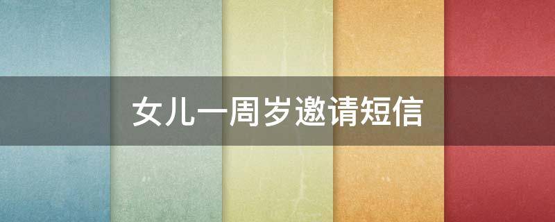女儿一周岁邀请短信 女儿一周岁邀请短信怎么写