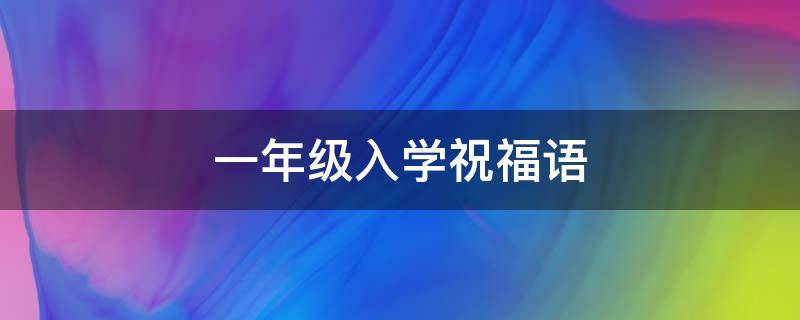 一年级入学祝福语 一年级入学祝福语四字