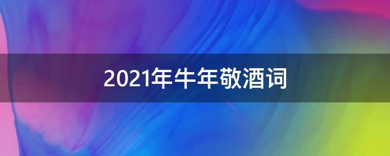 2021年牛年敬酒词 牛年敬酒语