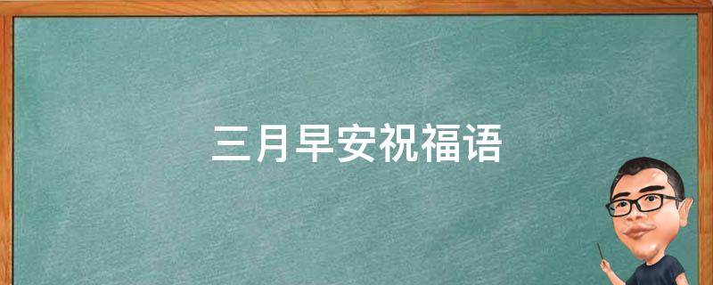 三月早安祝福语 三月早安祝福语大全