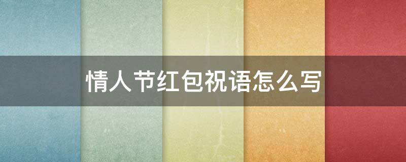 情人节红包祝语怎么写（情人节红包祝语怎么写好看）