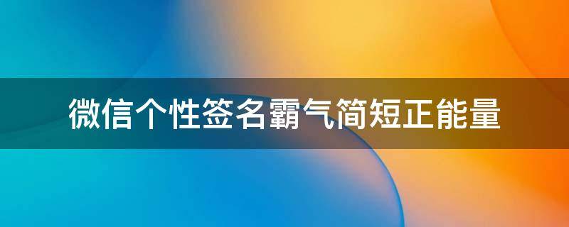 微信个性签名霸气简短正能量 微信个性签名霸气简短正能量男