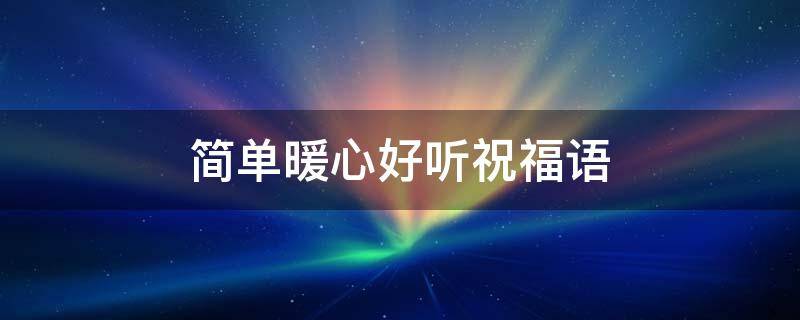 简单暖心好听祝福语（简单暖心好听祝福语大全）