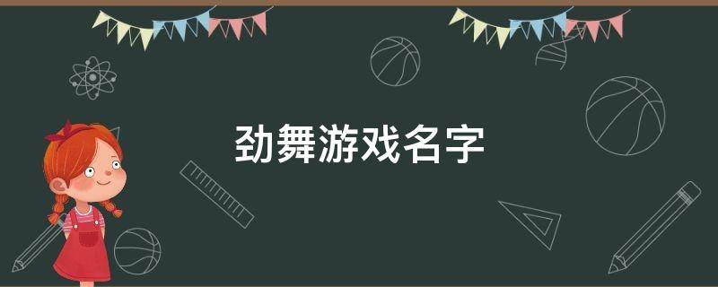 劲舞游戏名字 劲舞游戏名字大全女霸气