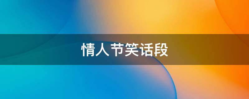 情人节笑话段 情人节笑话段子图片