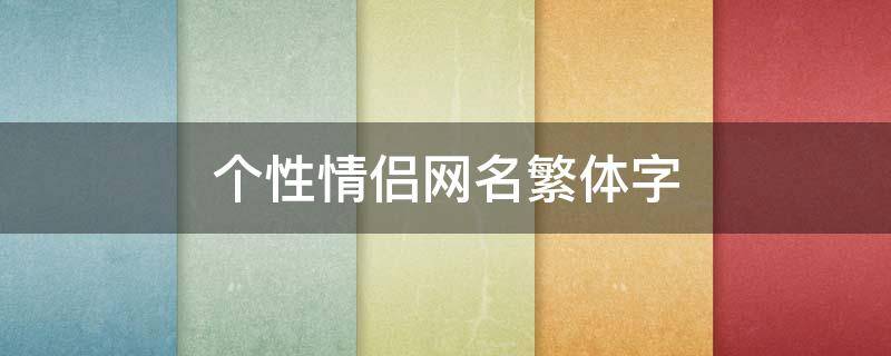 个性情侣网名繁体字 个性情侣网名繁体字大全