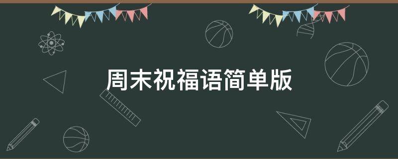 周末祝福语简单版（周末祝福语简短）