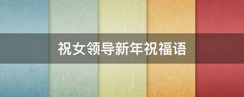祝女领导新年祝福语 祝女领导新年祝福语大全