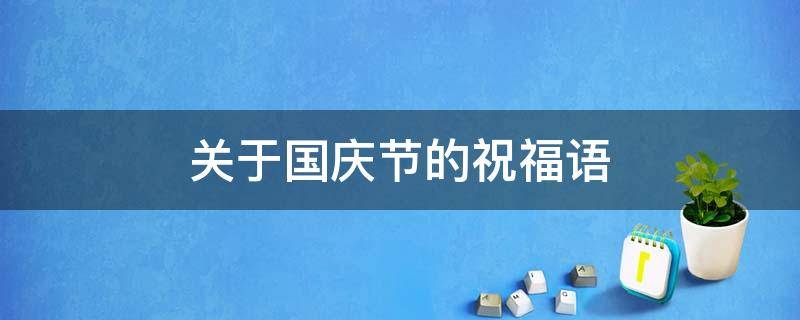 关于国庆节的祝福语 关于国庆节的祝福语简短