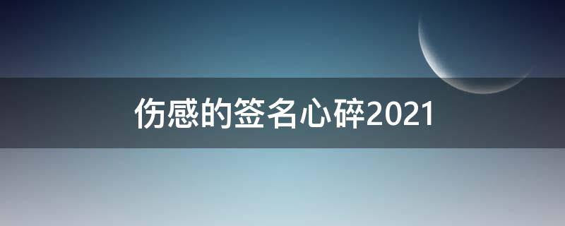 伤感的签名心碎2021 伤感的签名心碎短句