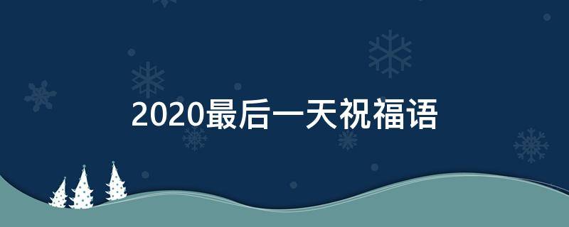 2021最后一天祝福语（2021最后一天的祝福语）