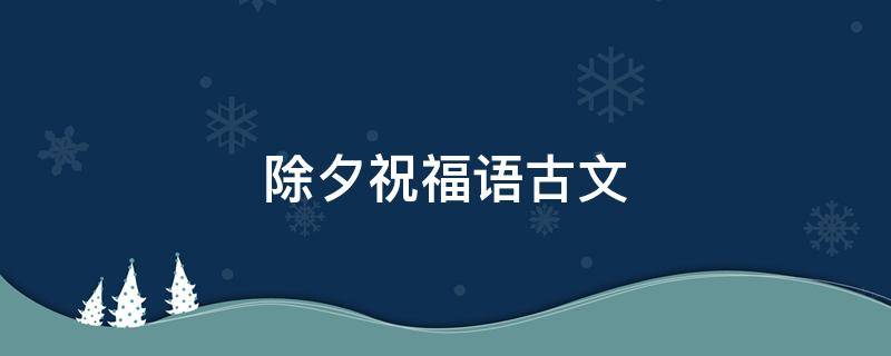 除夕祝福语古文 除夕祝福语古文句子