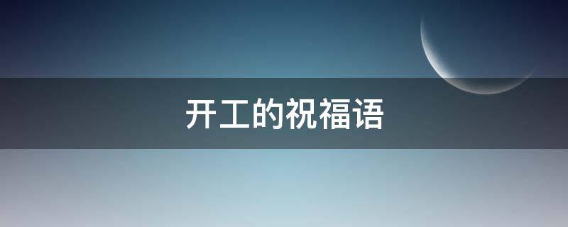 开工的祝福语 装修开工的祝福语
