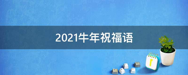 2021牛年祝福语（2021牛年祝福语句）