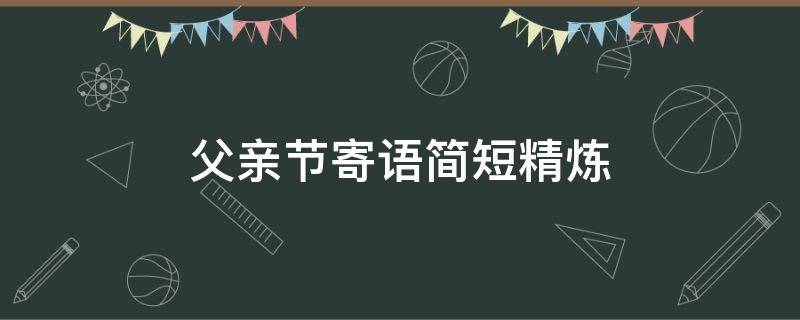 父亲节寄语简短精炼 父亲节寄语简短精炼怎么写